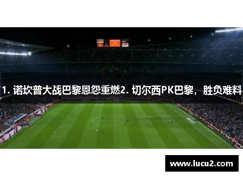 1. 诺坎普大战巴黎恩怨重燃2. 切尔西PK巴黎，胜负难料