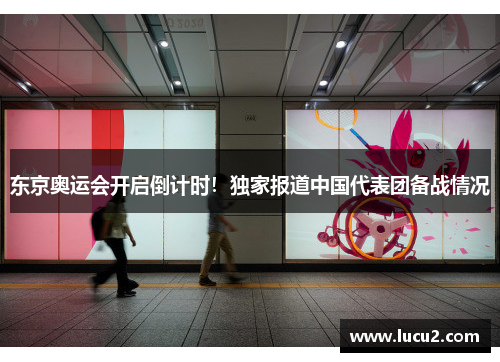 东京奥运会开启倒计时！独家报道中国代表团备战情况