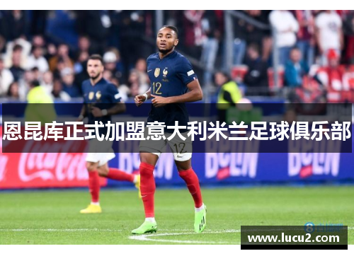 恩昆库正式加盟意大利米兰足球俱乐部