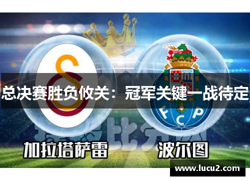 总决赛胜负攸关：冠军关键一战待定